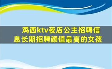 鸡西ktv夜店公主招聘信息长期招聘颜值最高的女孩
